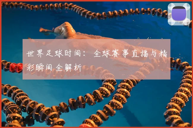 世界足球时间：全球赛事直播与精彩瞬间全解析