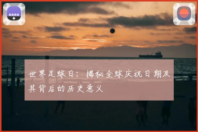 世界足球日：揭秘全球庆祝日期及其背后的历史意义
