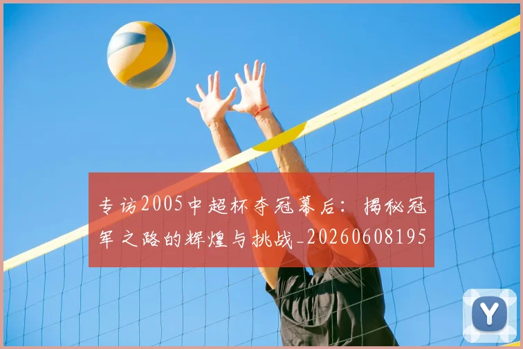 专访2005中超杯夺冠幕后:揭秘冠军之路的辉煌与挑战_20260608195257