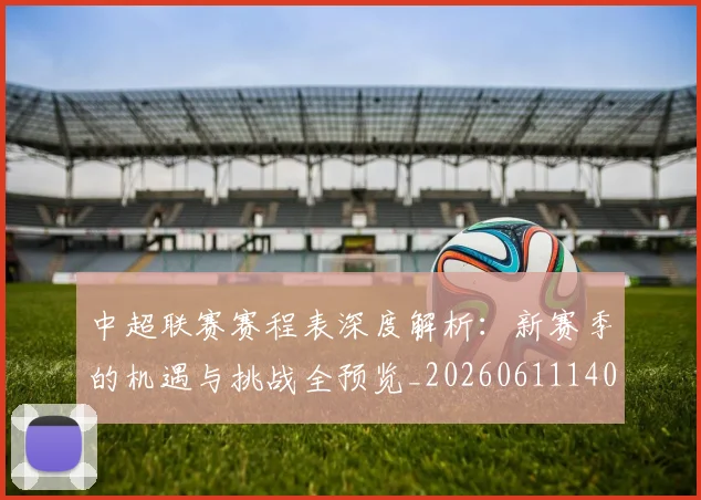 中超联赛赛程表深度解析:新赛季的机遇与挑战全预览_20260611140909
