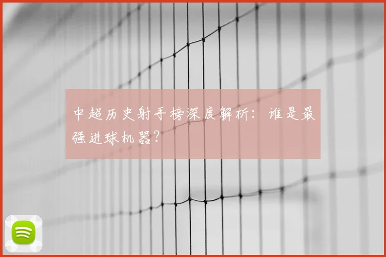 中超历史射手榜深度解析:谁是最强进球机器?