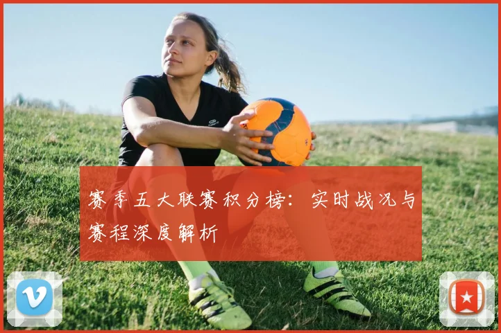 赛季五大联赛积分榜:实时战况与赛程深度解析