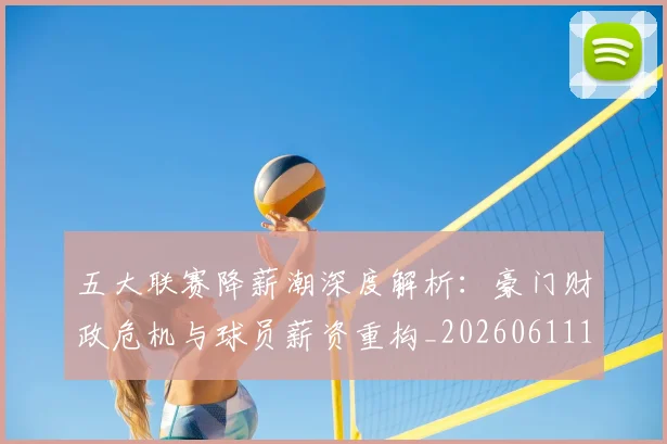 五大联赛降薪潮深度解析：豪门财政危机与球员薪资重构_20260611141836