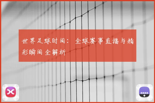 世界足球时间：全球赛事直播与精彩瞬间全解析