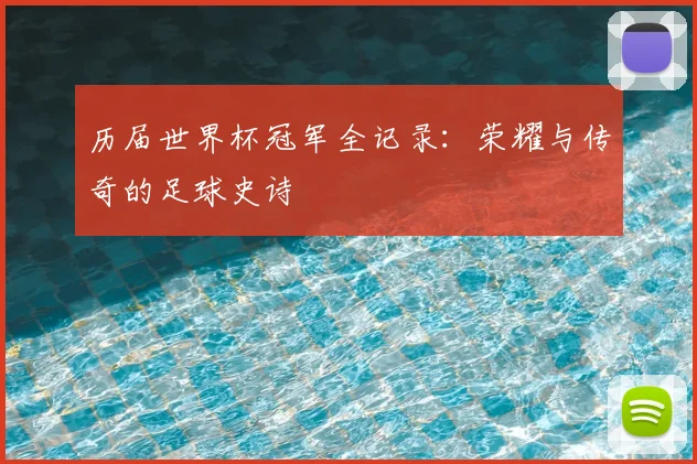 历届世界杯冠军全记录:荣耀与传奇的足球史诗