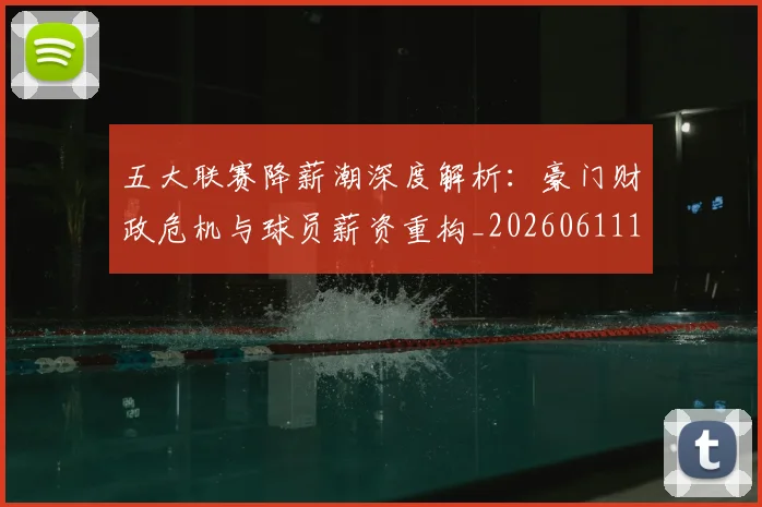 五大联赛降薪潮深度解析:豪门财政危机与球员薪资重构_20260611141836